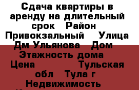 Сдача квартиры в аренду на длительный срок › Район ­ Привокзальный  › Улица ­ Дм.Ульянова › Дом ­ 14 › Этажность дома ­ 5 › Цена ­ 11 000 - Тульская обл., Тула г. Недвижимость » Квартиры аренда   . Тульская обл.,Тула г.